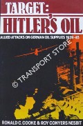 Target: Hitler's Oil - Allied Attacks on German Oil Supplies 1939 - 1945 by COOKE, Ronald C. & NESBIT, Roy Conyers